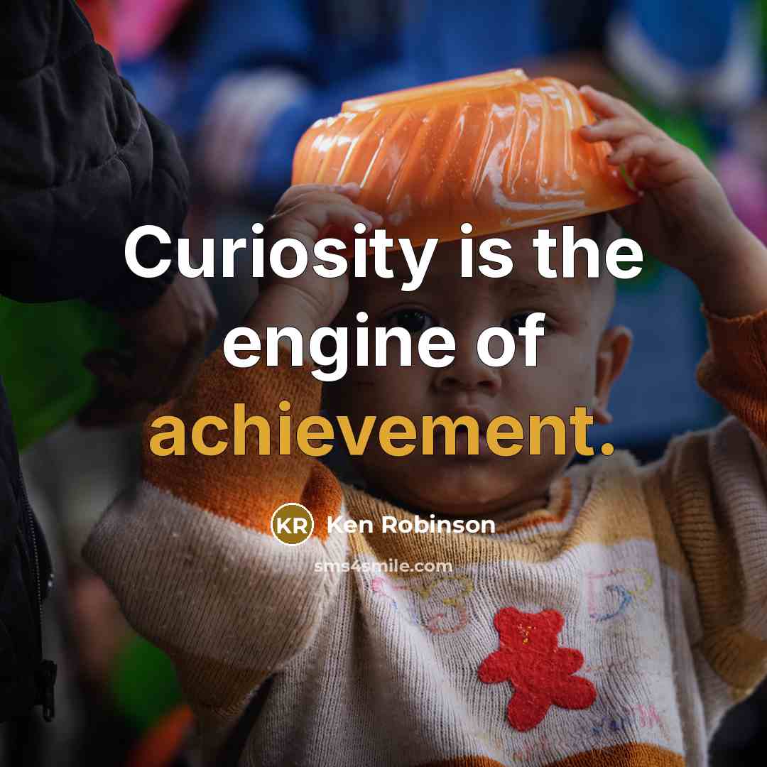 “Curiosity is the engine of achievement.…” quote by Ken Robinson