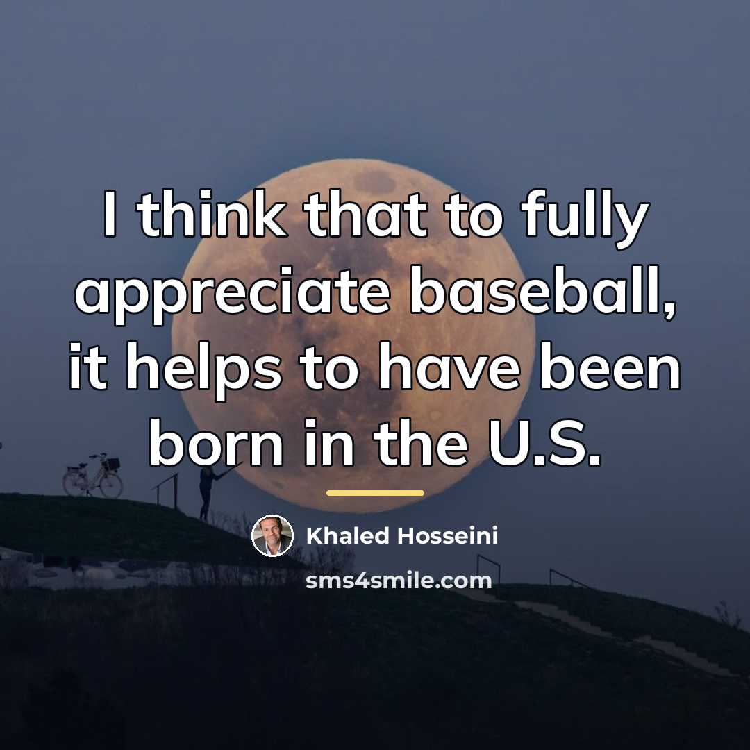 “I think that to fully appreciate baseball, it helps to…” quote by Khaled Hosseini