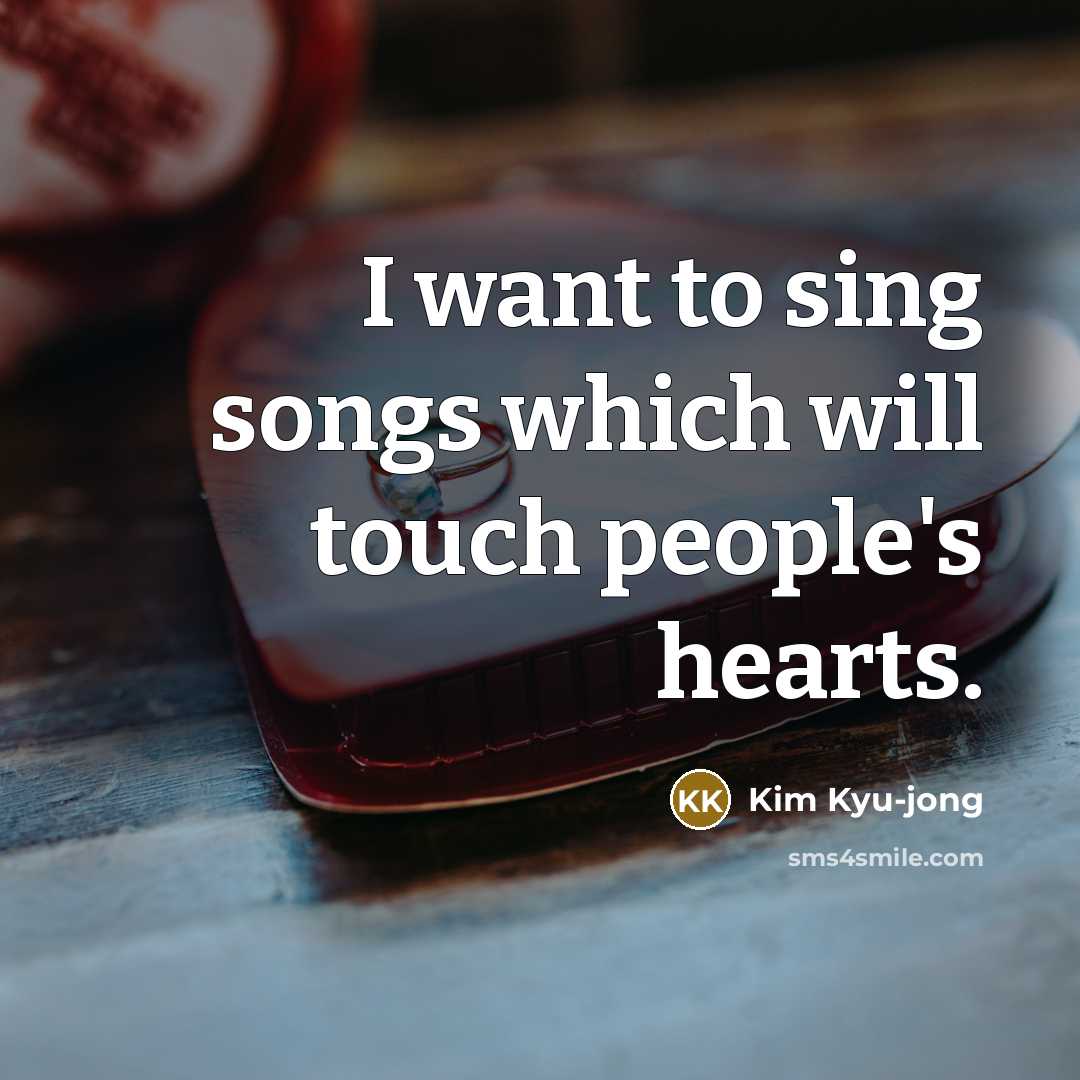 “I want to sing songs which will touch people's hearts.…” quote by Kim Kyu-jong