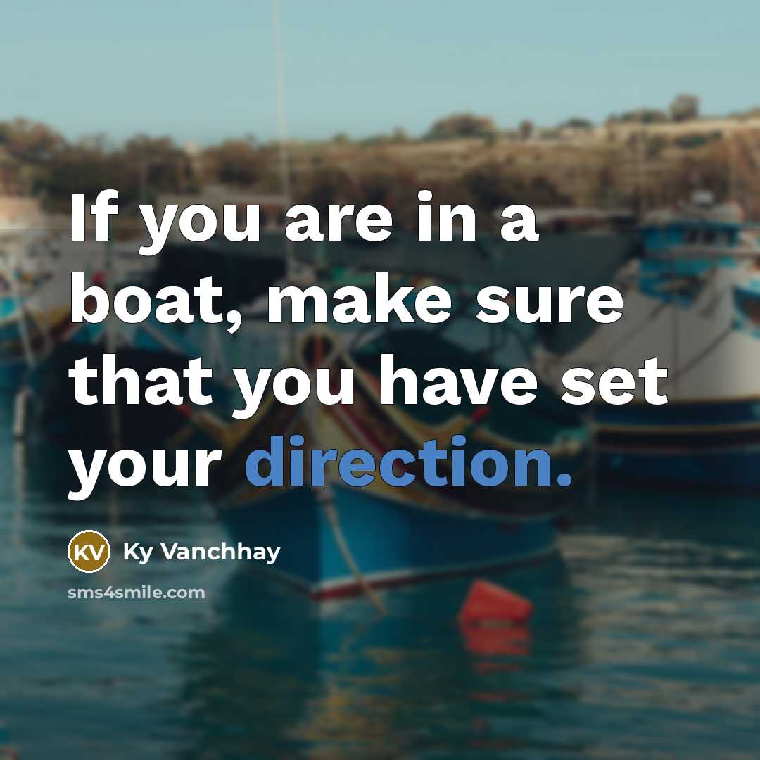 “If you are in a boat, make sure that you have set your direction.” quote by Ky Vanchhay