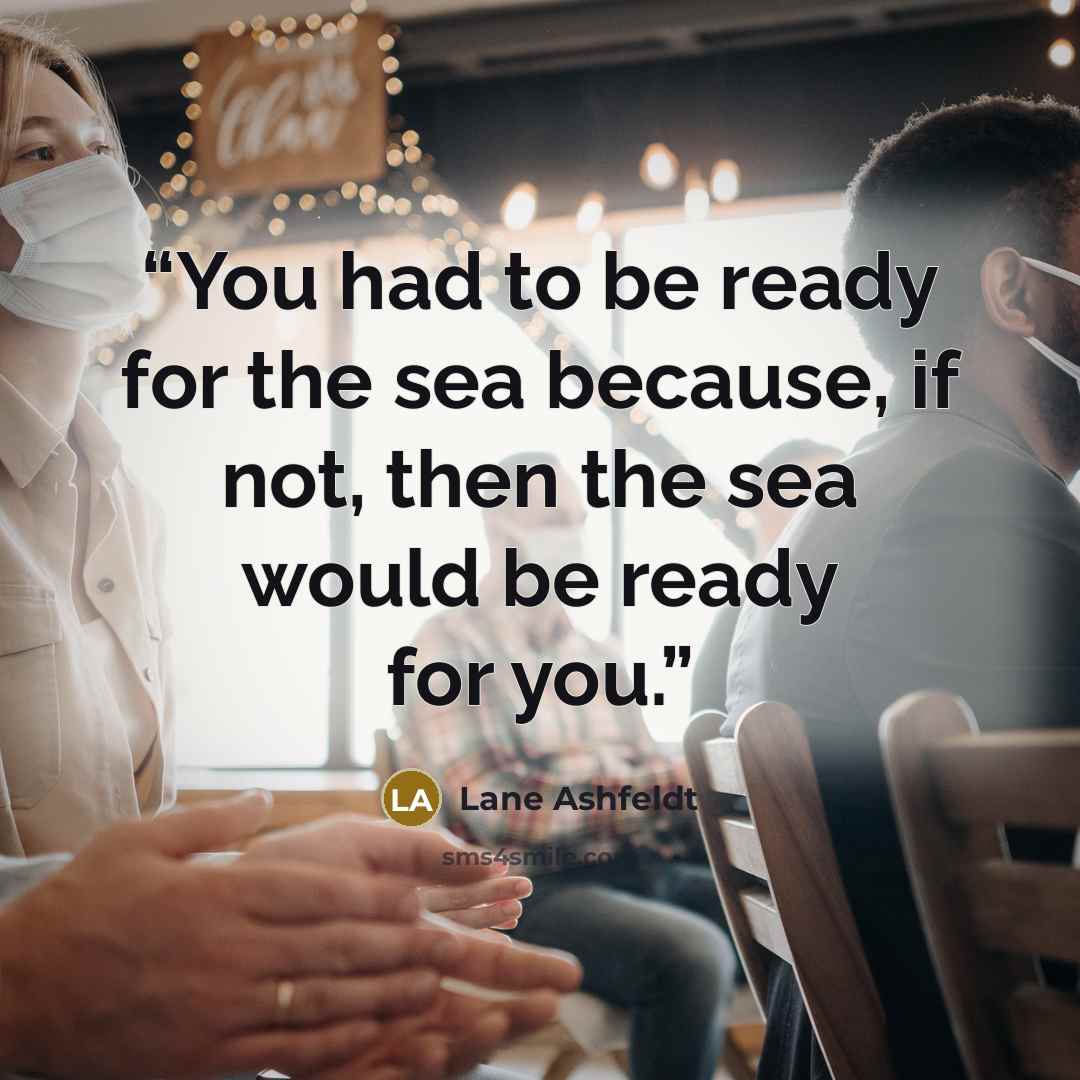 “You had to be ready for the sea because, if not, then the sea would be ready for you.” quote by Lane Ashfeldt