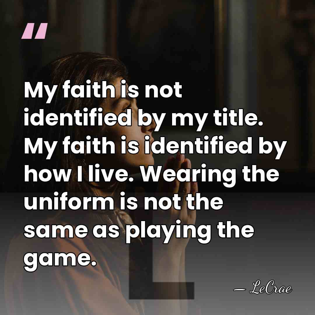 My faith is not identified by my title. My faith is identified&hellip; - LeCrae