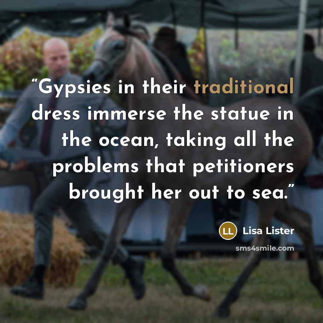 “Gypsies in their traditional dress immerse the statue in the ocean, taking all the problems that petitioners brought her out to sea.” quote by Lisa Lister