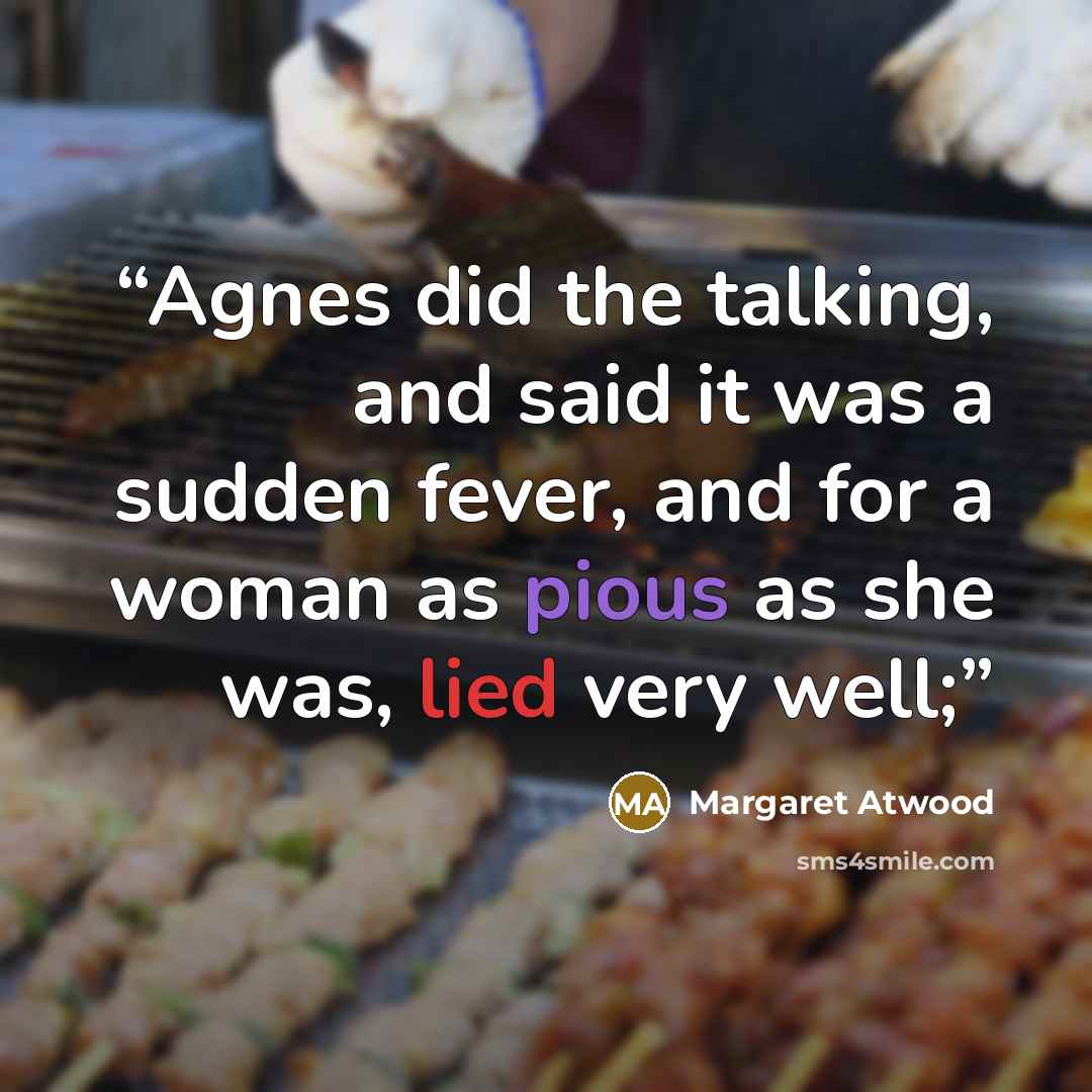 “Agnes did the talking, and said it was a sudden fever, and for a woman as pious as she was, lied very well;” quote by Margaret Atwood