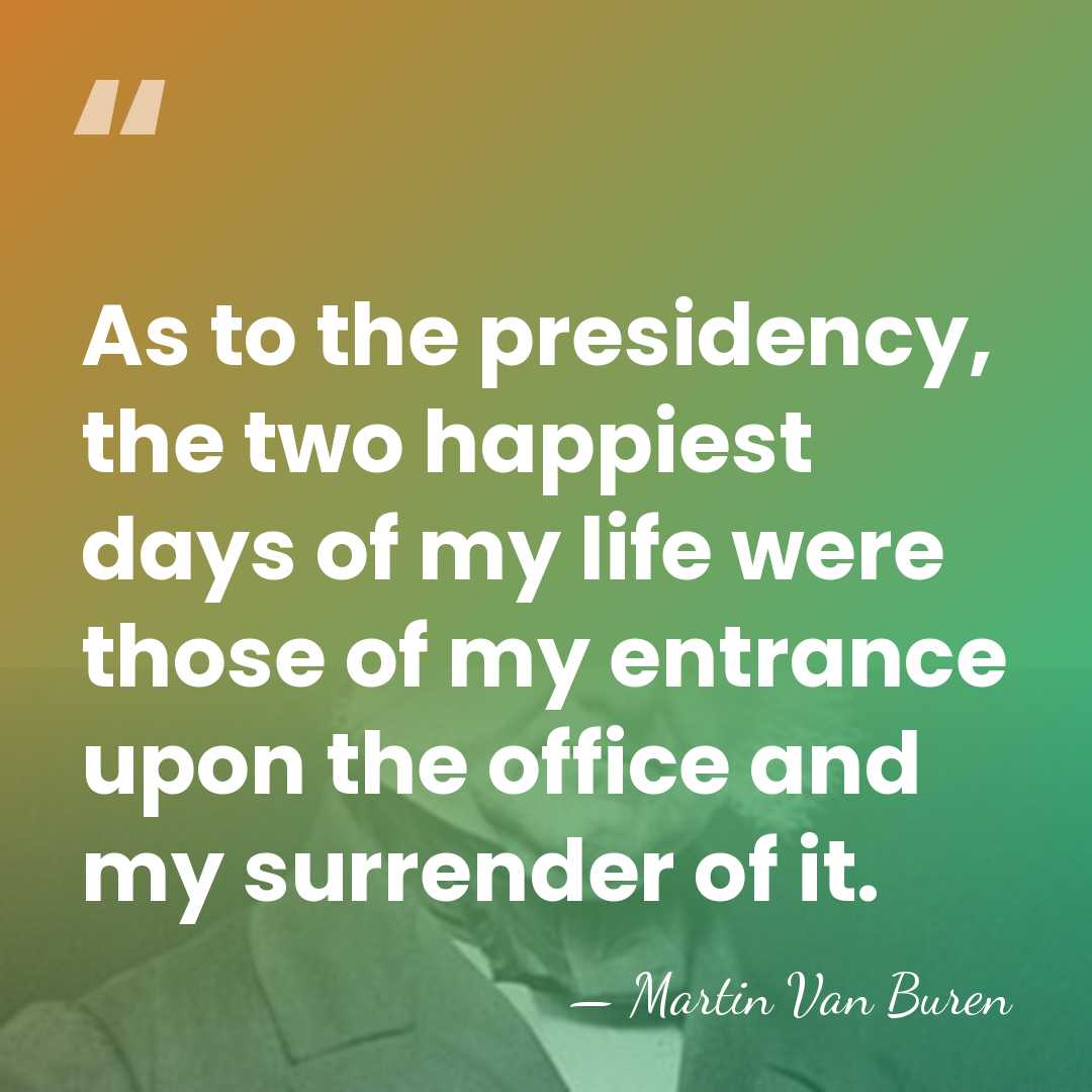 As to the presidency, the two happiest days of my life were&hellip; - Martin Van Buren