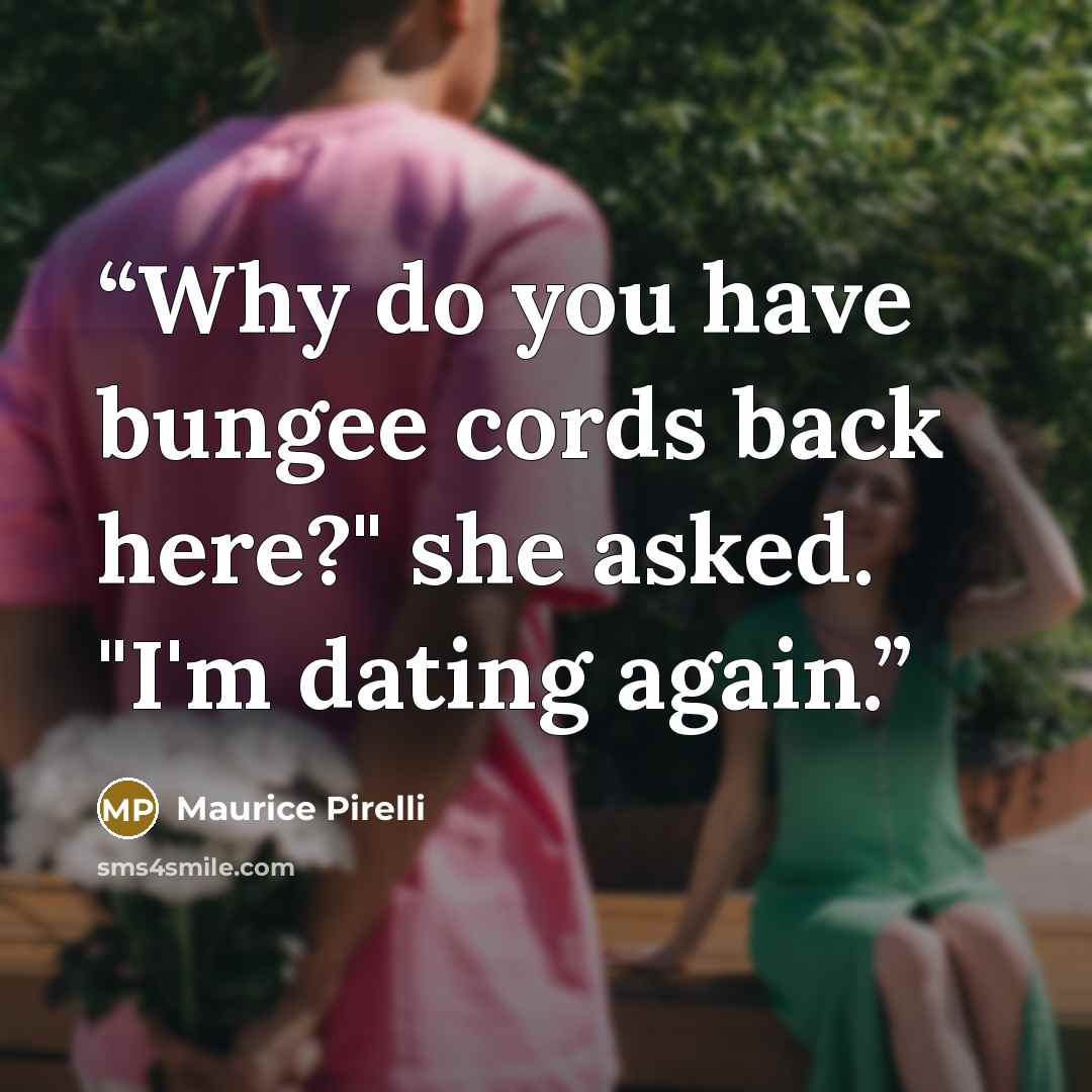 “Why do you have bungee cords back here?" she asked. "I'm dating again.” quote by Maurice Pirelli