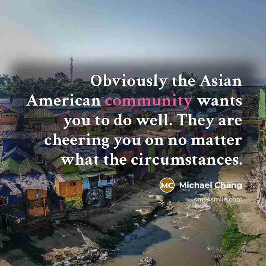 “Obviously the Asian American community wants you to do well.…” quote by Michael Chang