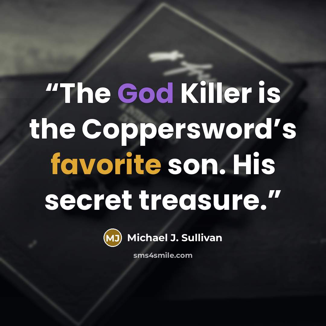 “The God Killer is the Coppersword’s favorite son. His secret treasure.” quote by Michael J. Sullivan