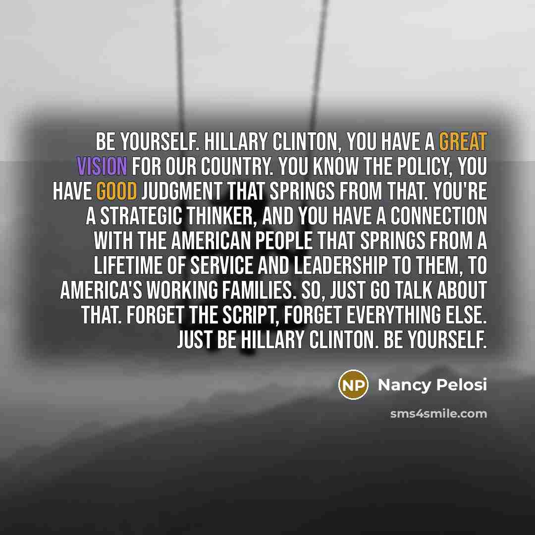 “Be yourself. Hillary Clinton, you have a great vision for…” quote by Nancy Pelosi