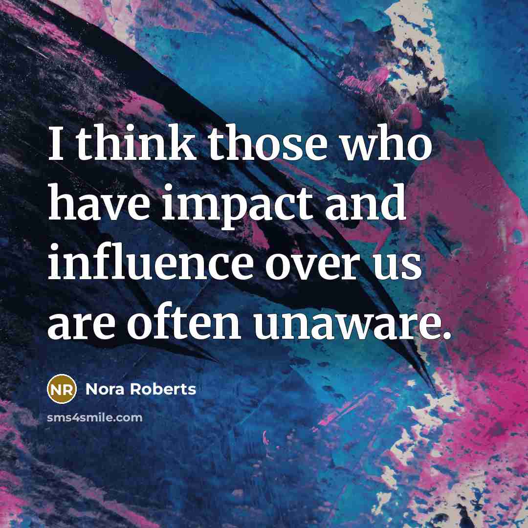 “I think those who have impact and influence over us…” quote by Nora Roberts