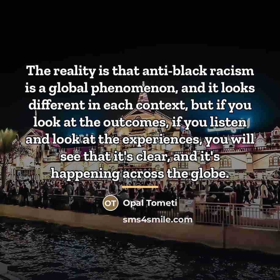 “The reality is that anti-black racism is a global phenomenon,…” quote by Opal Tometi