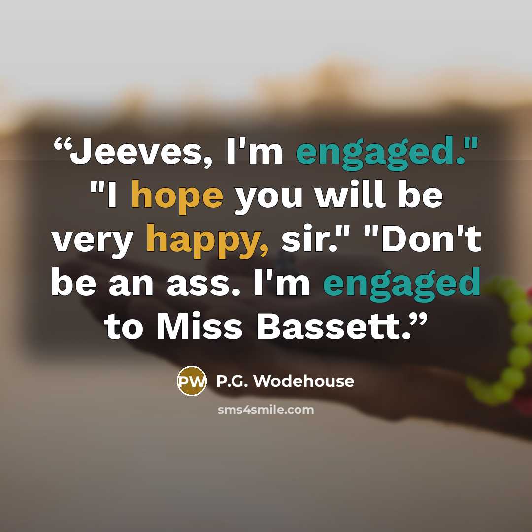 “Jeeves, I'm engaged." "I hope you will be very happy, sir." "Don't be an ass. I'm engaged to Miss Bassett.” quote by P.G. Wodehouse