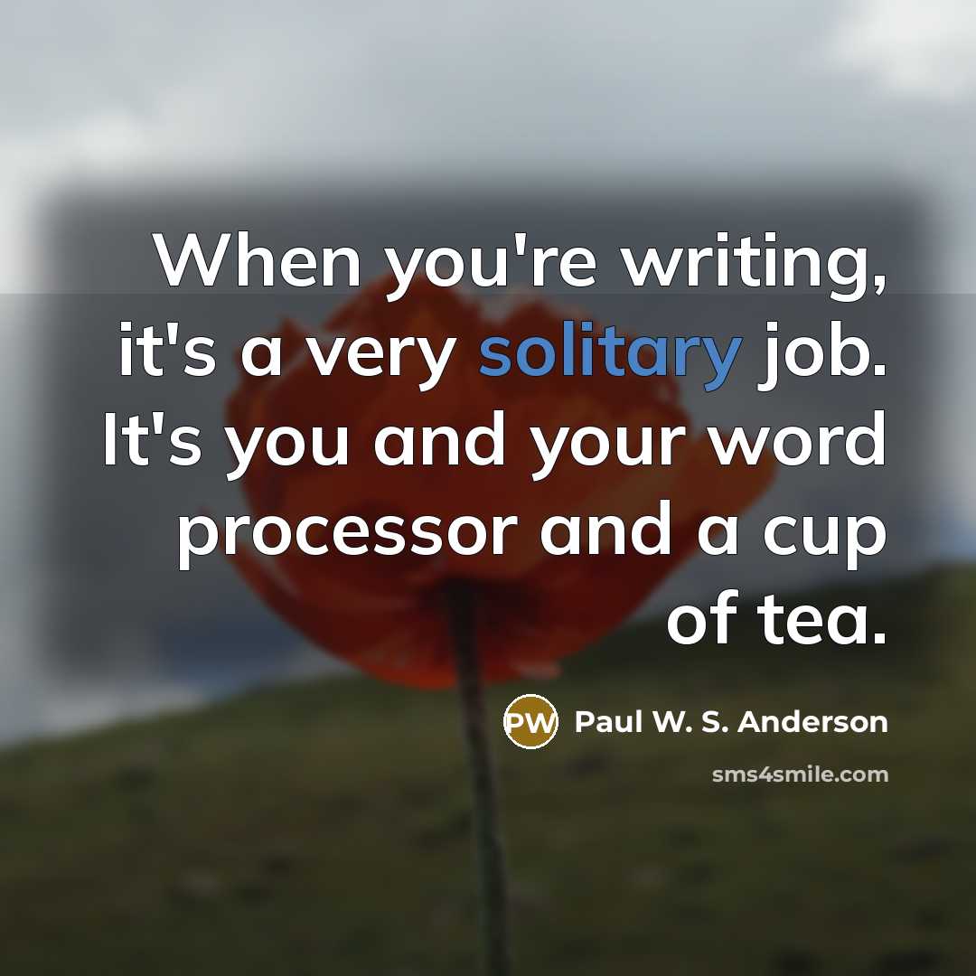 “When you're writing, it's a very solitary job. It's you…” quote by Paul W. S. Anderson
