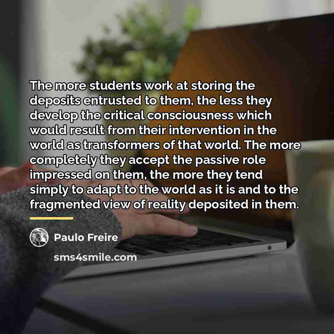 “The more students work at storing the deposits entrusted to…” quote by Paulo Freire
