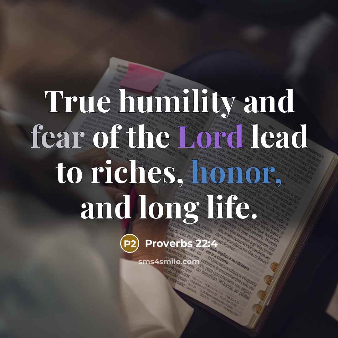 “True humility and fear of the Lord lead to riches, honor, and long life.” quote by Proverbs 22:4