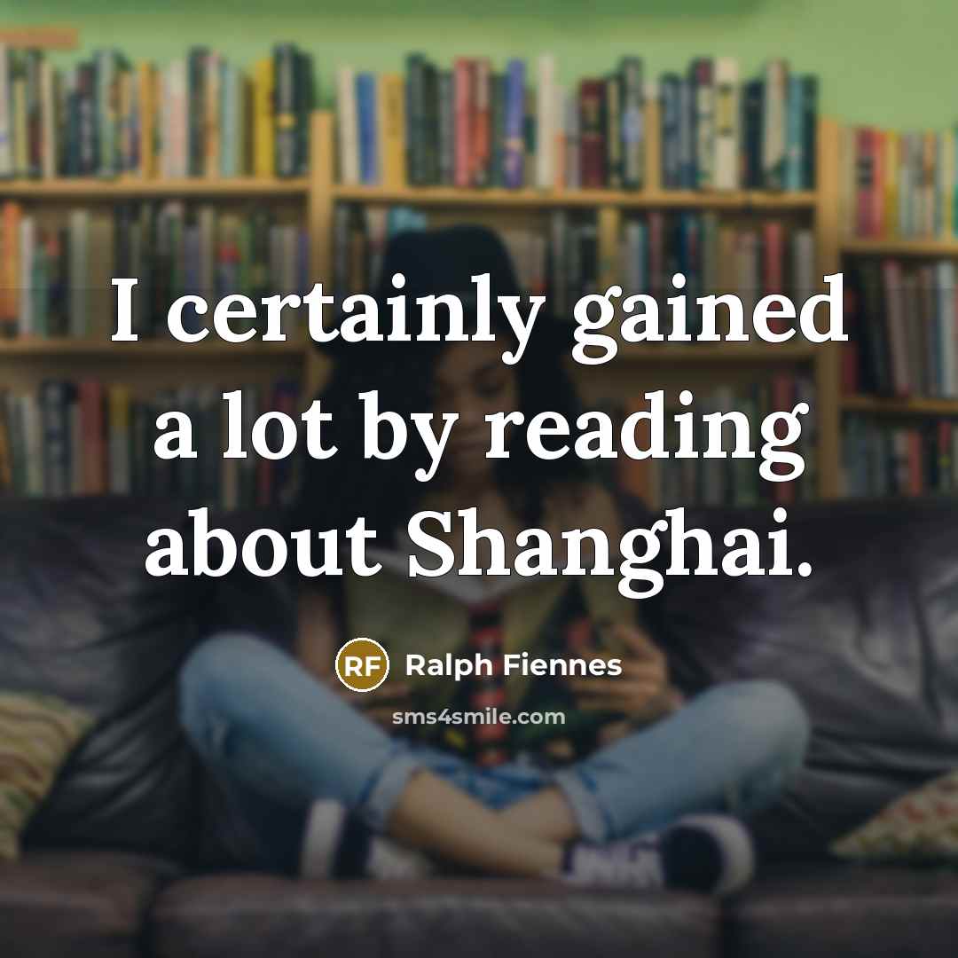 “I certainly gained a lot by reading about Shanghai.” quote by Ralph Fiennes