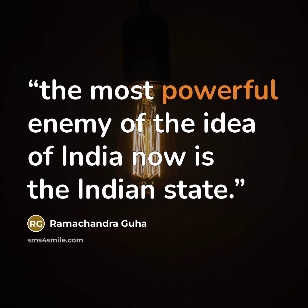 “the most powerful enemy of the idea of India now is the Indian state.” quote by Ramachandra Guha