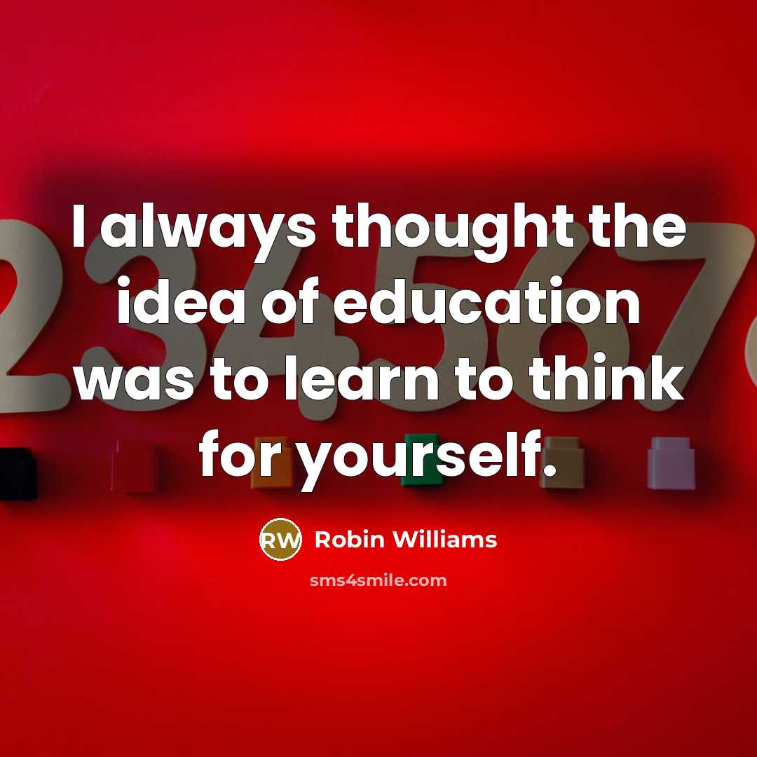 “I always thought the idea of education was to learn…” quote by Robin Williams