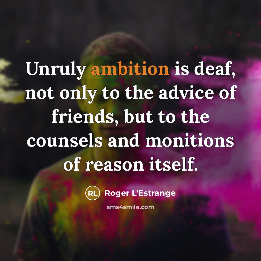 “Unruly ambition is deaf, not only to the advice of…” quote by Roger L'Estrange