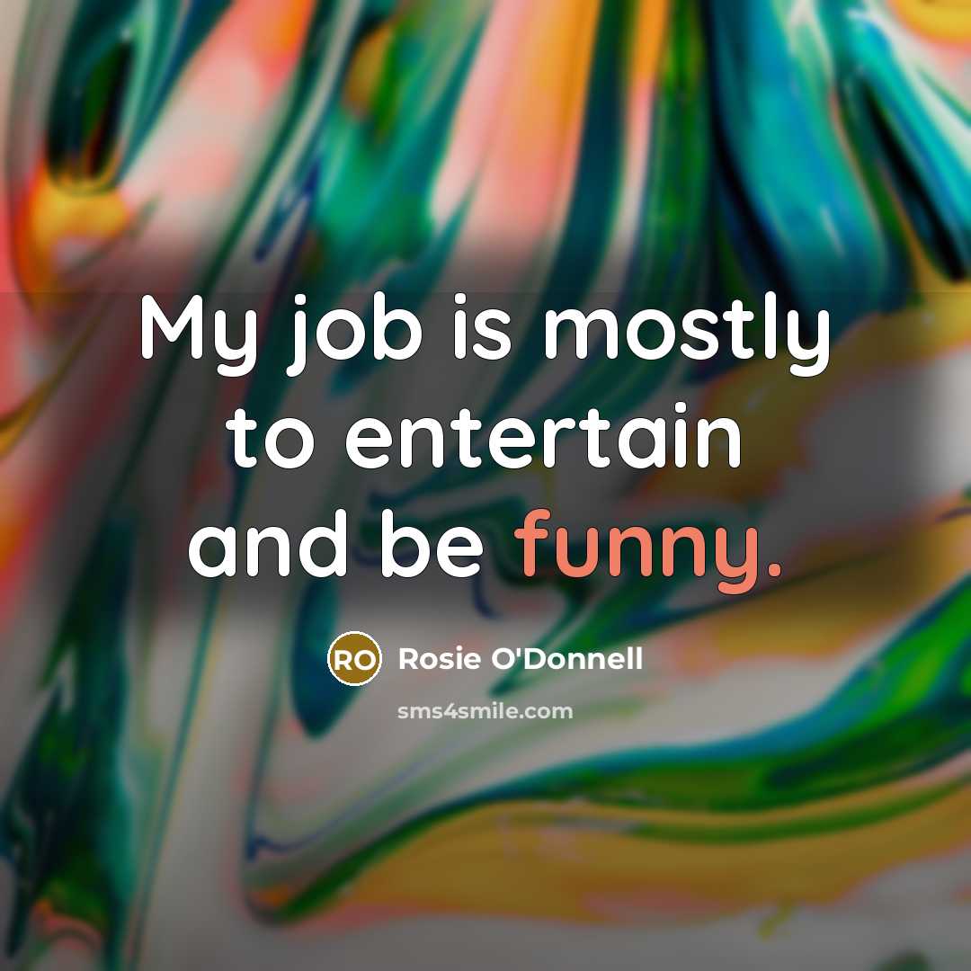 “My job is mostly to entertain and be funny.” quote by Rosie O'Donnell
