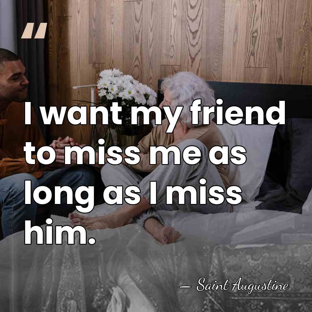 I want my friend to miss me as long as I miss&hellip; - Saint Augustine