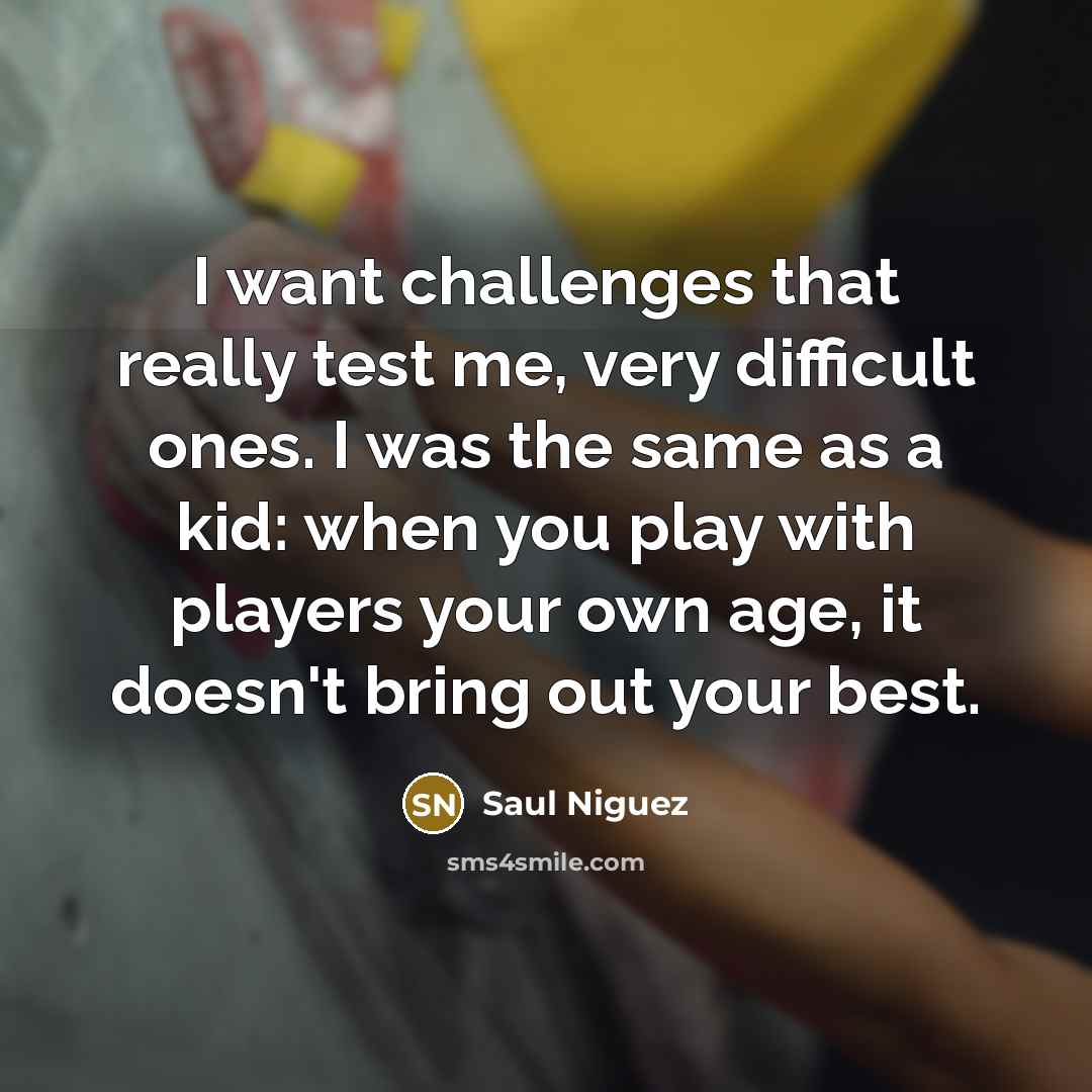 “I want challenges that really test me, very difficult ones.…” quote by Saul Niguez