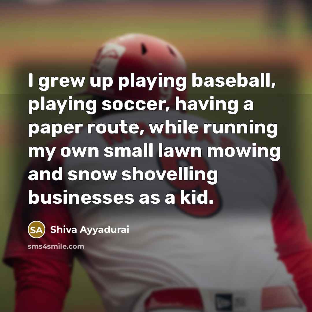“I grew up playing baseball, playing soccer, having a paper…” quote by Shiva Ayyadurai