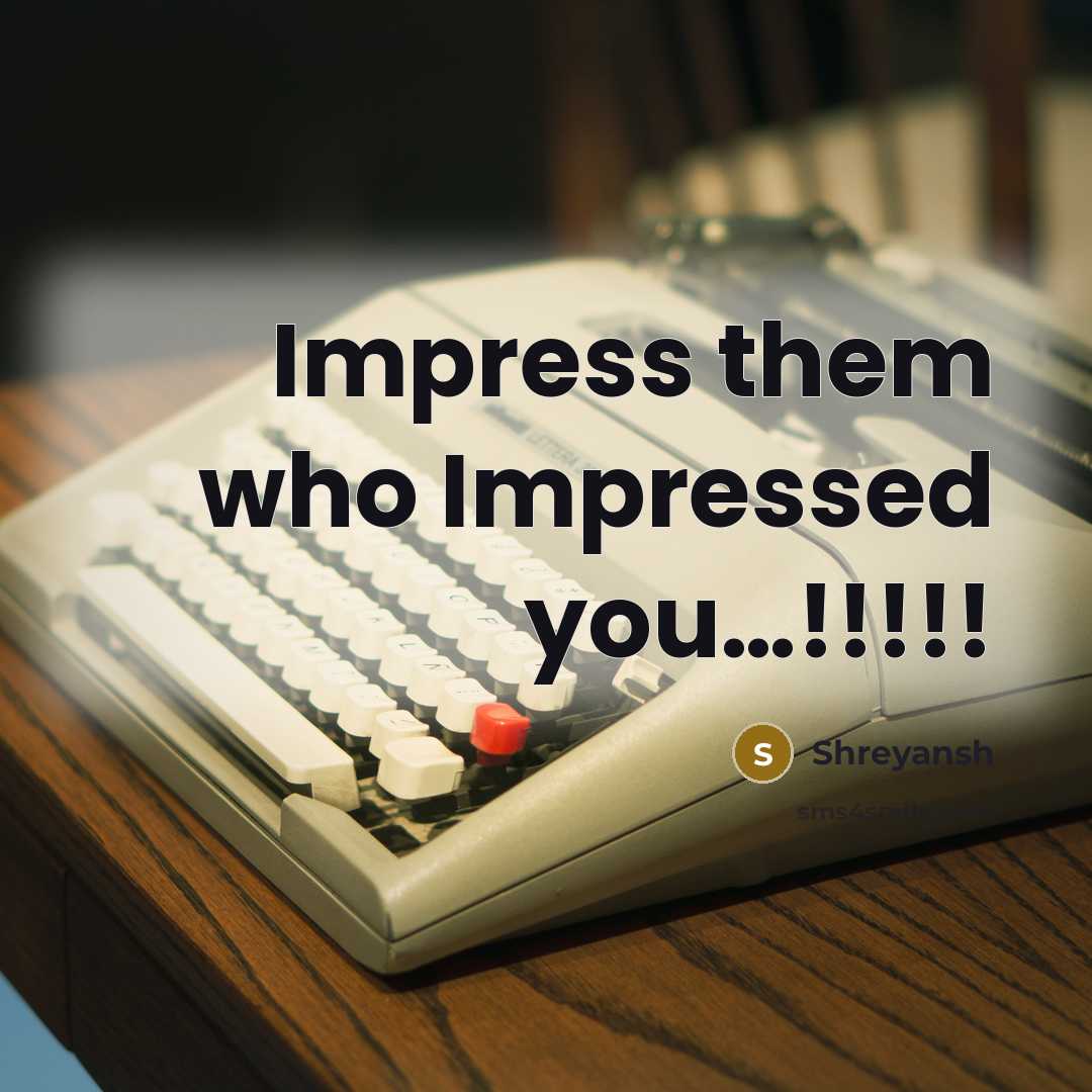 “Impress them who Impressed you…!!!!!” quote by Shreyansh