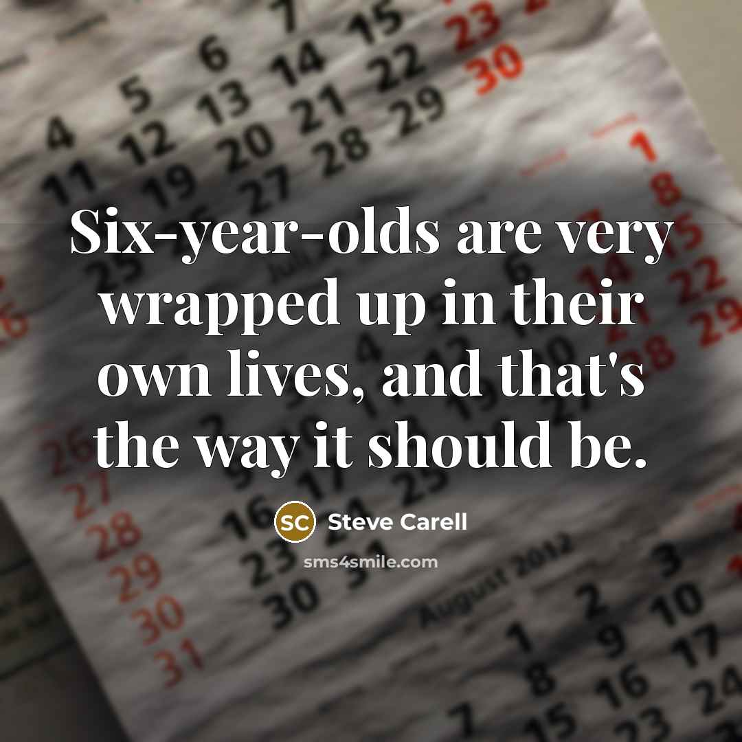 “Six-year-olds are very wrapped up in their own lives, and…” quote by Steve Carell
