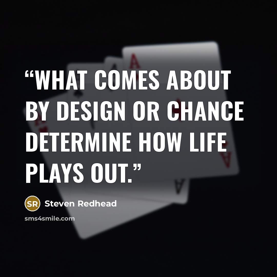 “What comes about by design or chance determine how life plays out.” quote by Steven Redhead