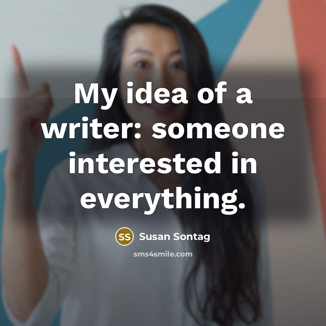 “My idea of a writer: someone interested in everything.” quote by Susan Sontag
