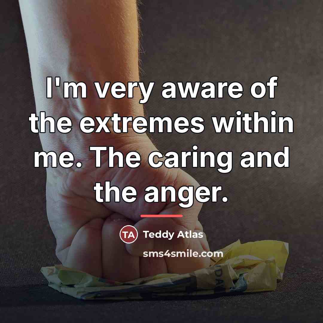 “I'm very aware of the extremes within me. The caring…” quote by Teddy Atlas