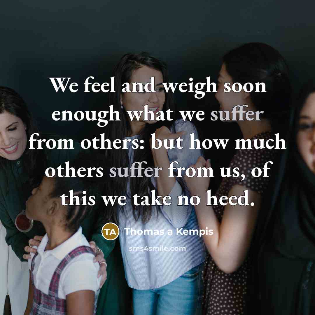 “We feel and weigh soon enough what we suffer from…” quote by Thomas a Kempis
