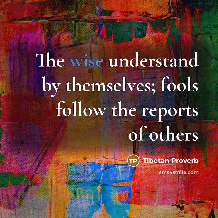 “The wise understand by themselves; fools follow the reports of others” quote by Tibetan Proverb
