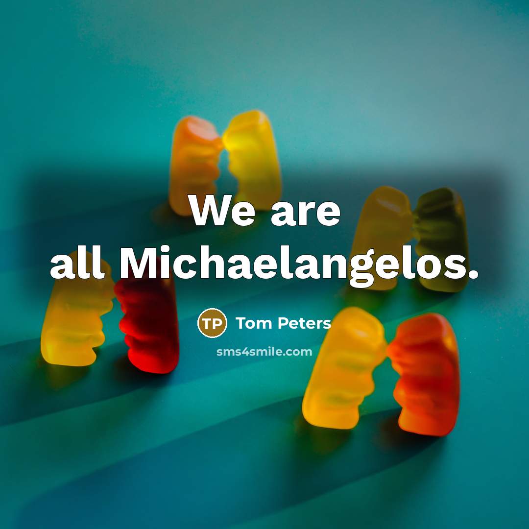 “We are all Michaelangelos.…” quote by Tom Peters