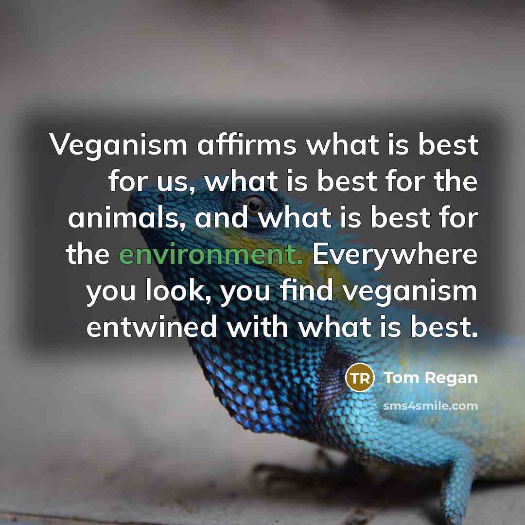 “Veganism affirms what is best for us, what is best…” quote by Tom Regan