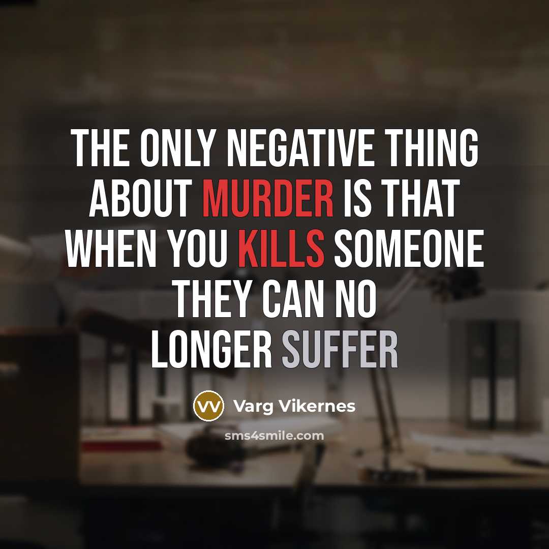 “The only negative thing about murder is that when you kills someone they can no longer suffer” quote by Varg Vikernes