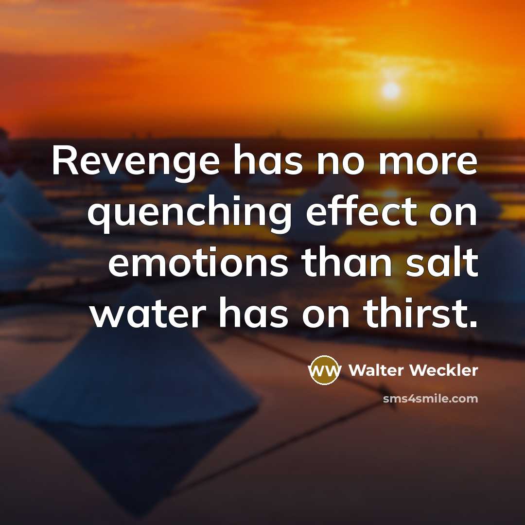 “Revenge has no more quenching effect on emotions than salt water has on thirst.” quote by Walter Weckler