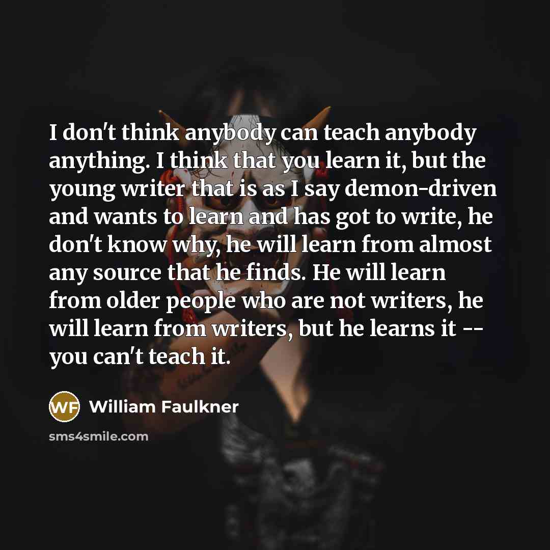 “I don't think anybody can teach anybody anything. I think…” quote by William Faulkner