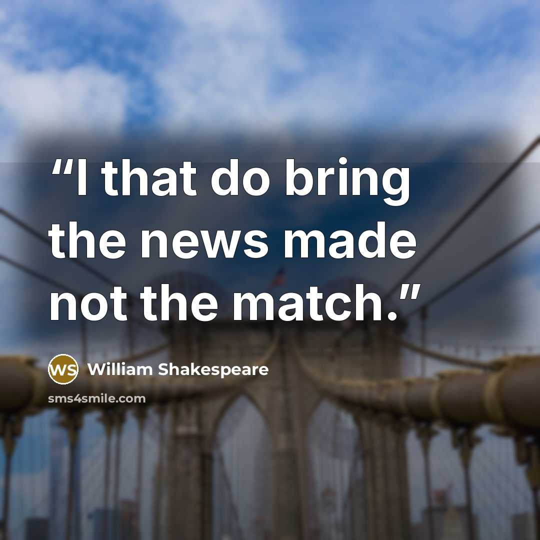 “I that do bring the news made not the match.” quote by William Shakespeare