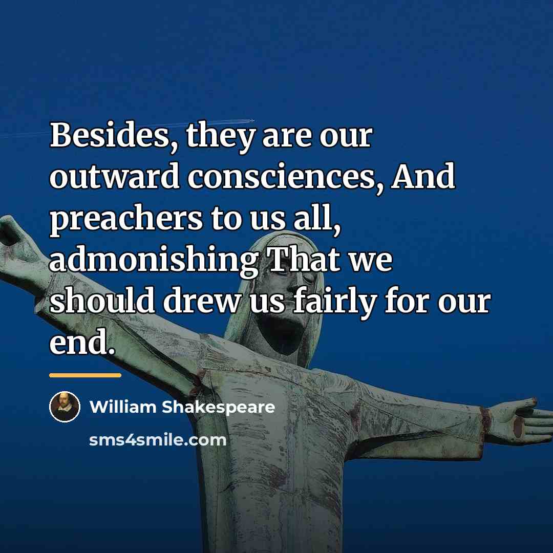 “Besides, they are our outward consciences, And preachers to us…” quote by William Shakespeare