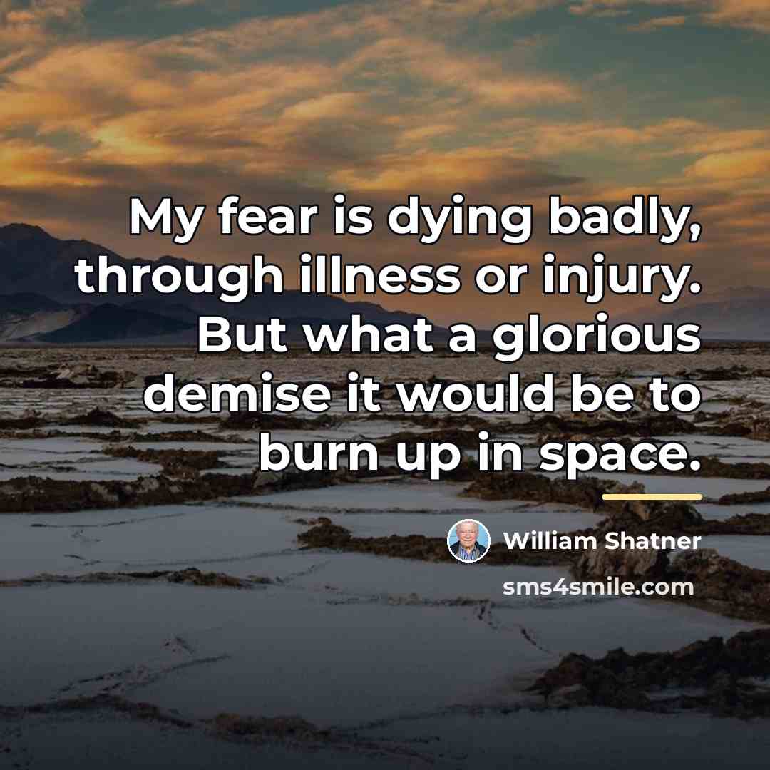 “My fear is dying badly, through illness or injury. But…” quote by William Shatner