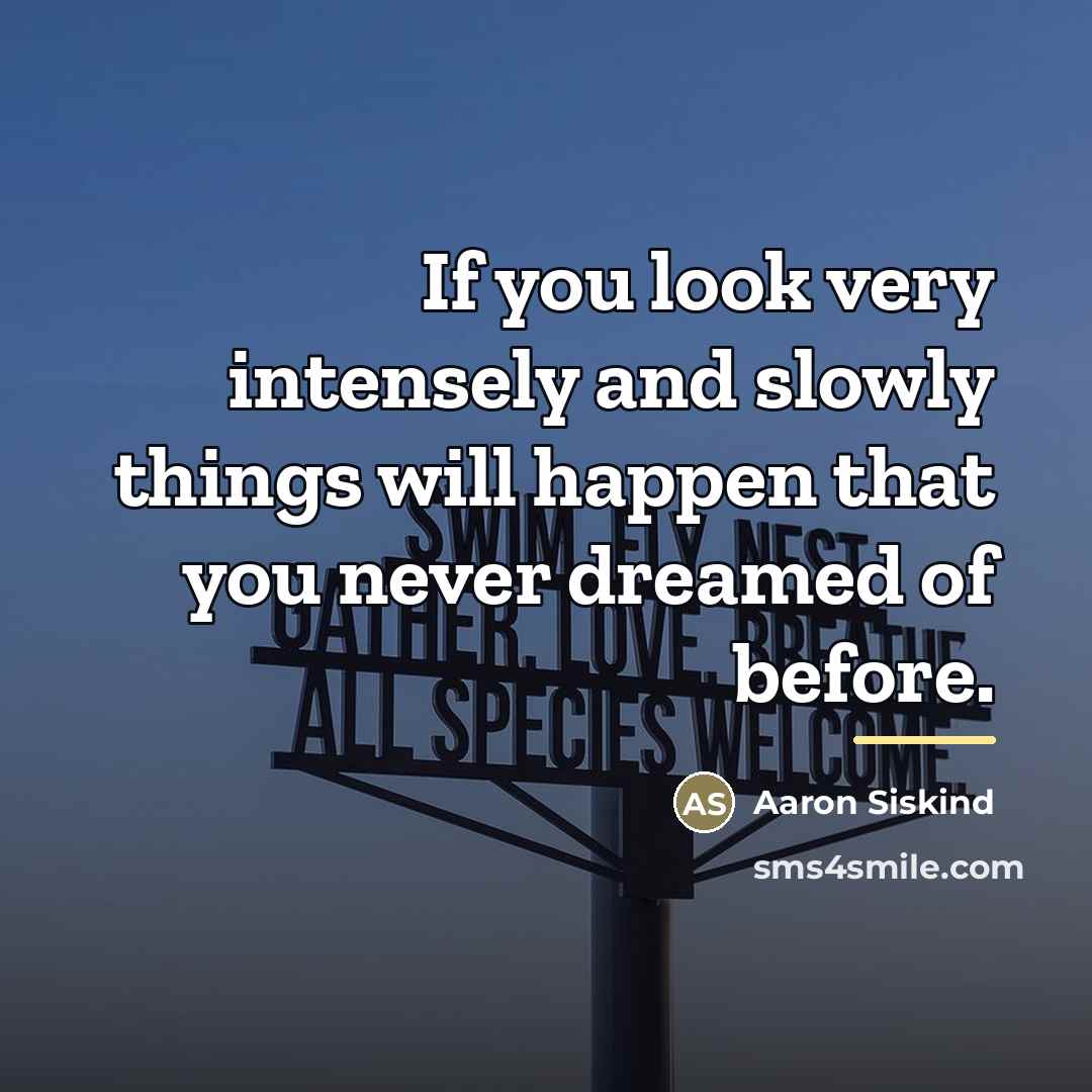“If you look very intensely and slowly things will happen…” quote by Aaron Siskind