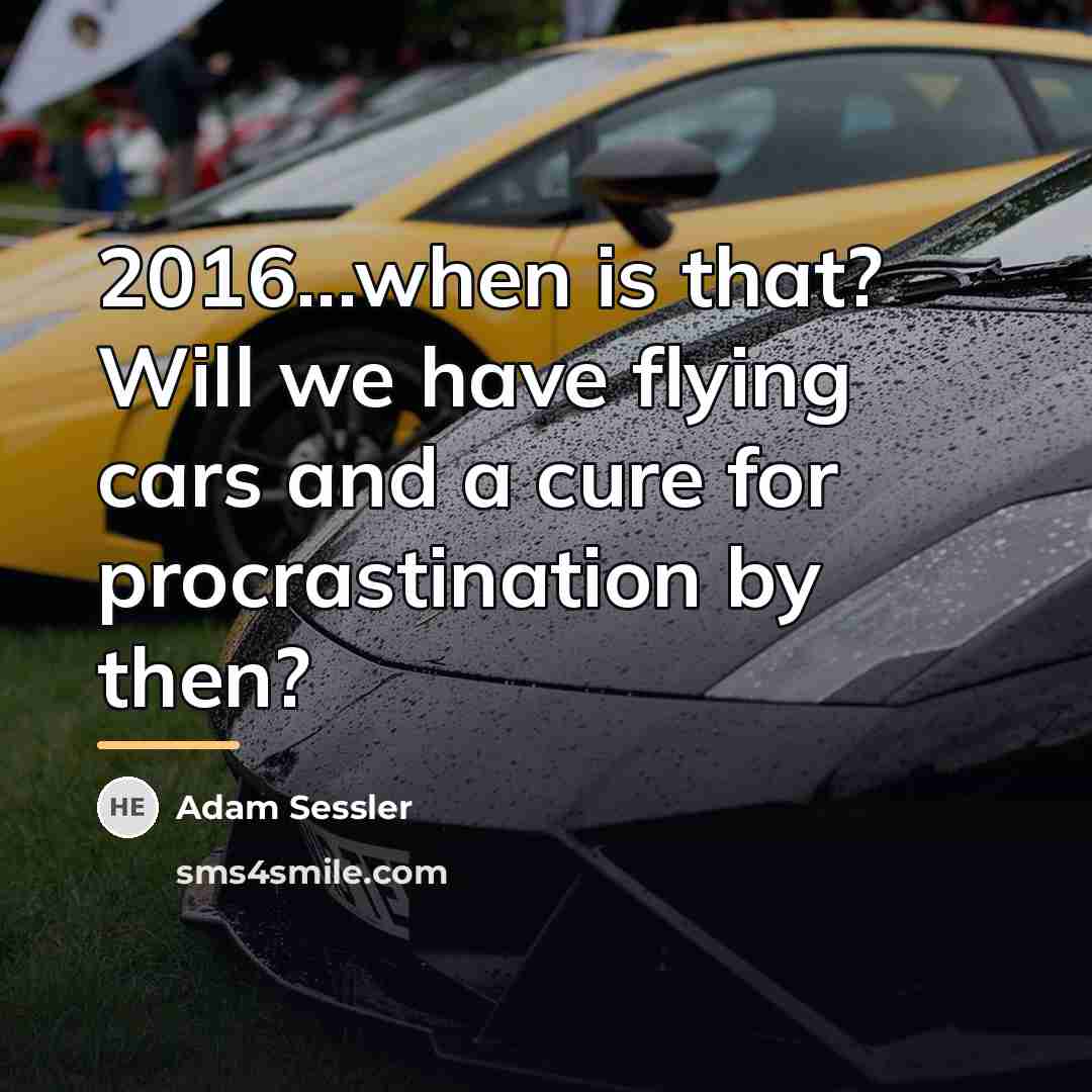“2016...when is that? Will we have flying cars and a…” quote by Adam Sessler