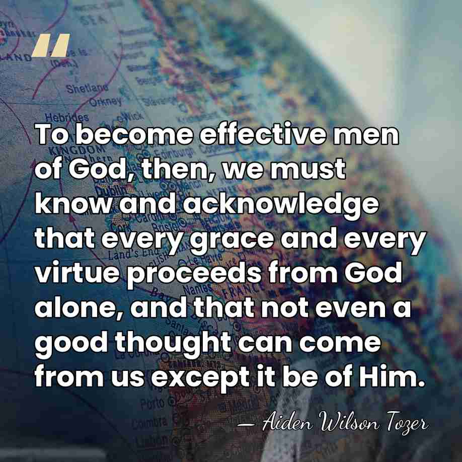 To become effective men of God, then, we must know and acknowledge&hellip; - Aiden Wilson Tozer