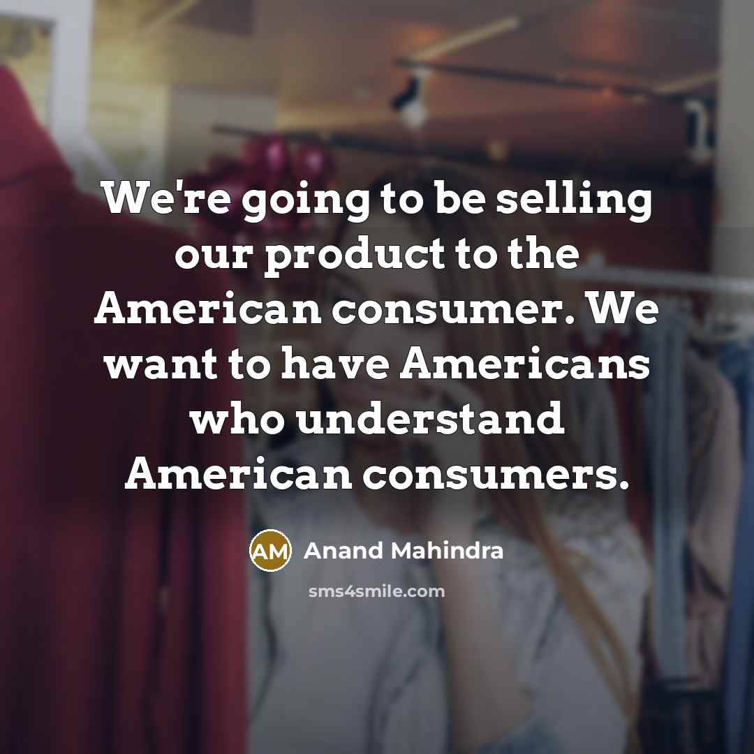 “We're going to be selling our product to the American…” quote by Anand Mahindra