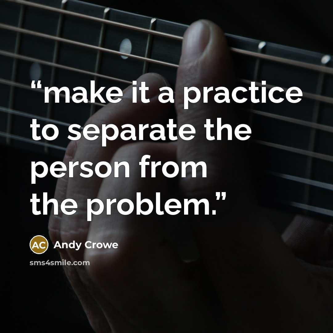 “make it a practice to separate the person from the problem.” quote by Andy Crowe