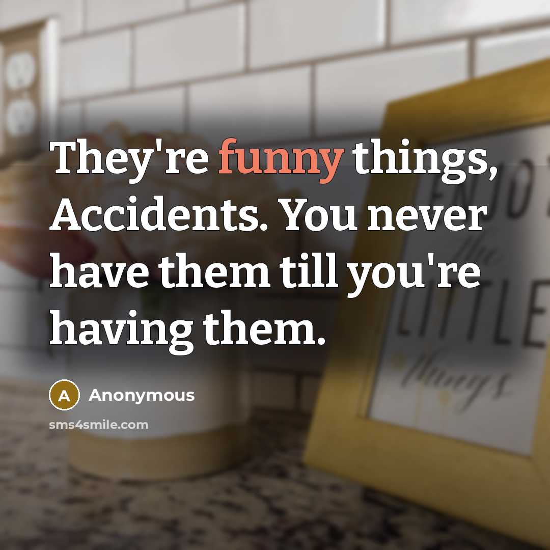 “They're funny things, Accidents. You never have them till you're…” quote by Anonymous