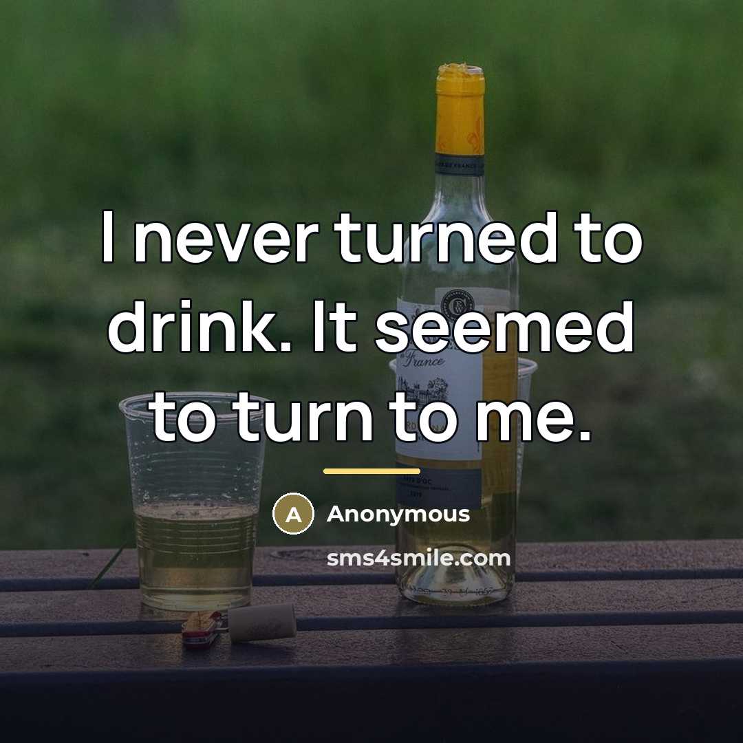 “I never turned to drink. It seemed to turn to…” quote by Anonymous