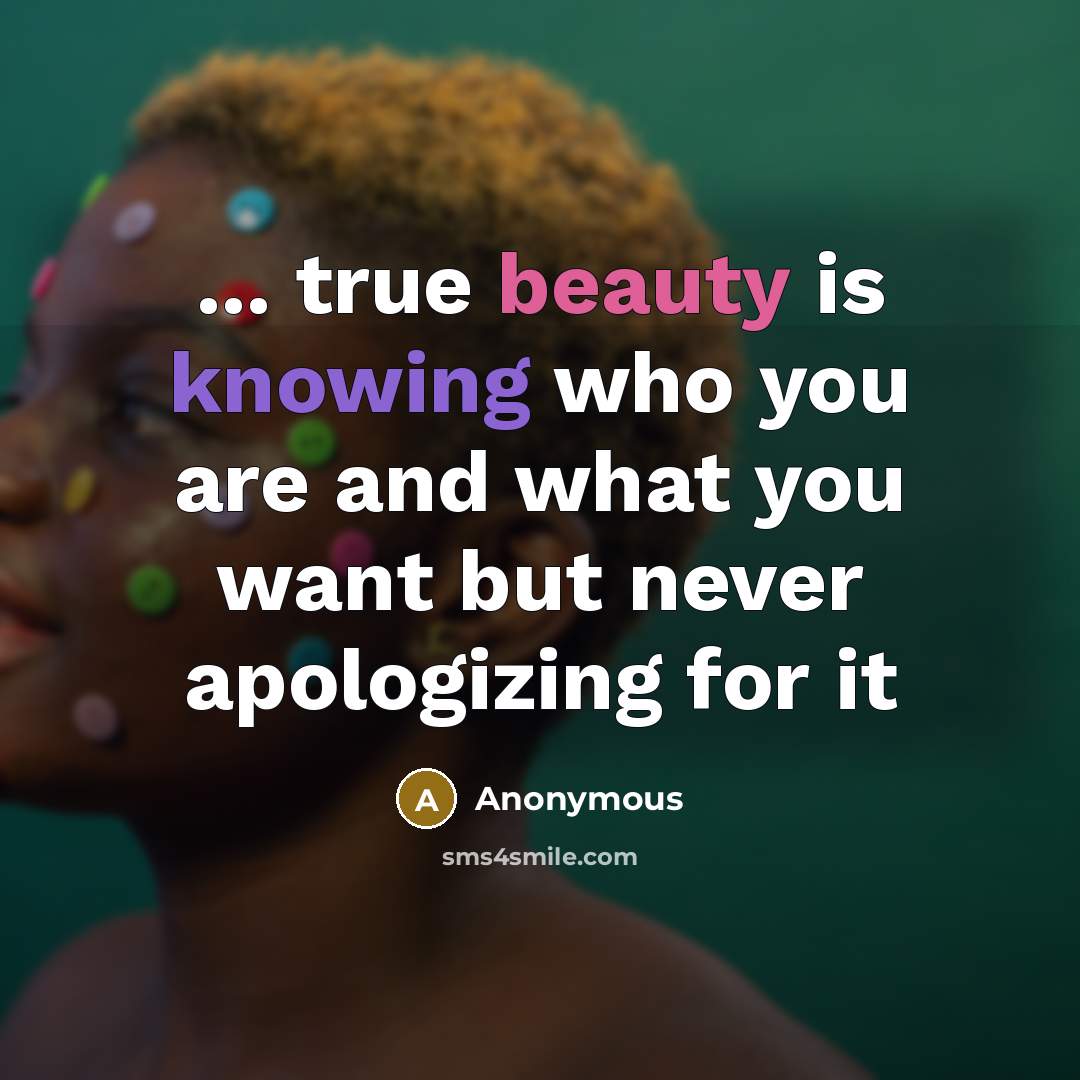 “... true beauty is knowing who you are and what you want but never apologizing for it” quote by Anonymous